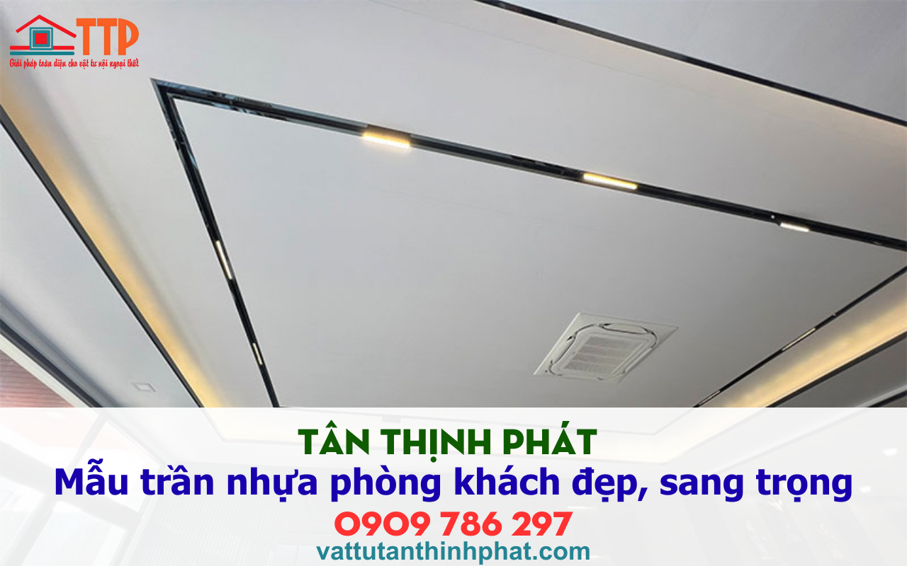 Tân thịnh phát giới thiệu Mẫu trần nhựa phòng khách đẹp, sang trọng nhất 2026